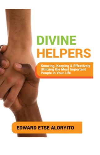 Divine Helpers Knowing, Keeping & Effectively Utilizing the Most Important People in Your Life