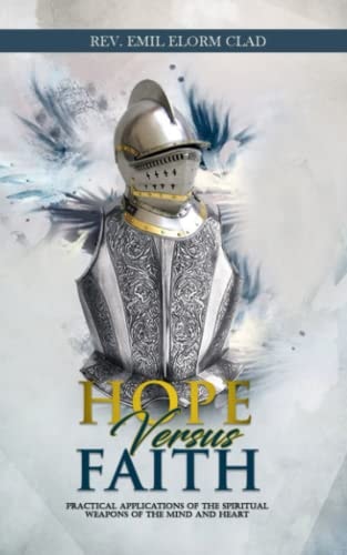 Hope Versus Faith Practical Application Of The Spiritual Weapons Of The Mind And Heart