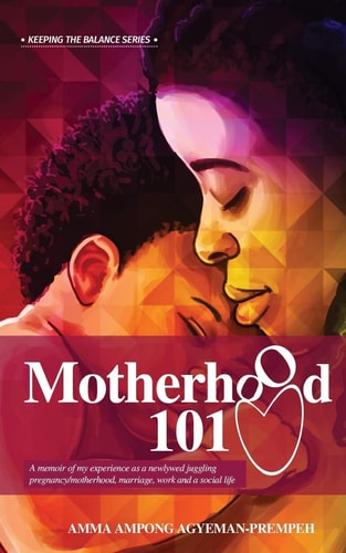 Motherhood 101 A Memoir of My Experience as a Newlywed Juggling Pregnancy/motherhood, Marriage, Work and a Social Life