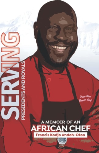 Serving Presidents and Royals A Memoir of an African Chef
