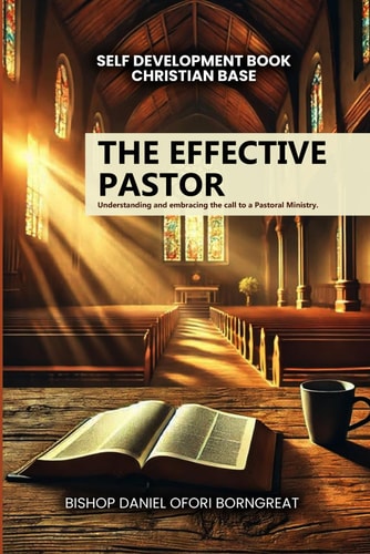 The Effective Pastor Understanding and Embracing the Call to a Pastoral Ministry