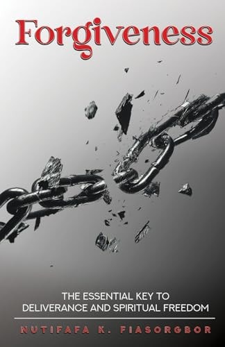 Forgiveness The Essential Key to Deliverance and Spiritual Freedom