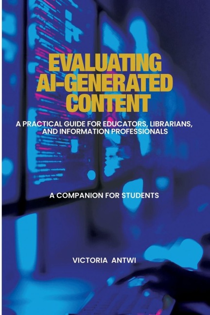 Evaluating AI-Generated Content: A Practical Guide for Educators, Librarians, and Information Professionals : A Companion for Students