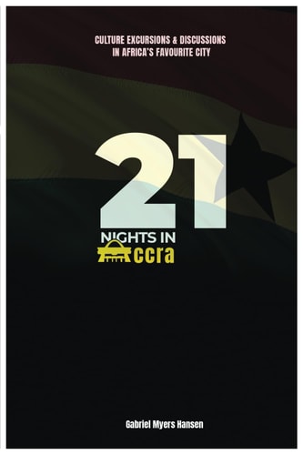 21 Nights in Accra Culture, Excursions and Discussions in Africa's Favorite City.