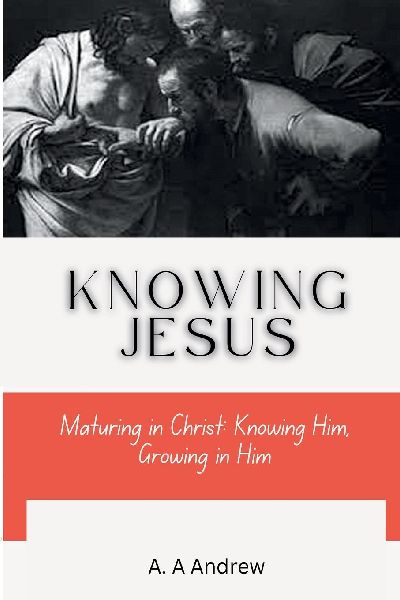 Knowing Jesus: Maturing in Christ: Knowing Him, Growing in Him