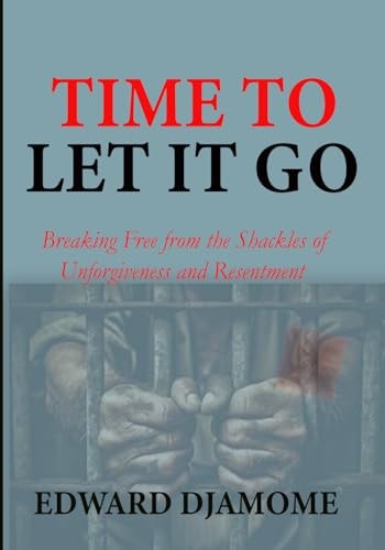 Time to Let It Go Breaking Free from the Shackles of Unforgiveness and Resentment