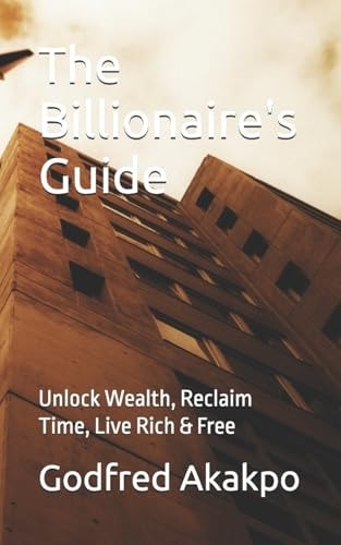 The Billionaire's Guide Unlock Wealth, Reclaim Time, Live Rich & Free