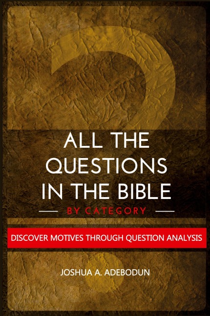 All The Questions In The Bible -By Category.: Discover Motives Through Question Analysis
