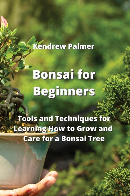 Bonsai for Beginners: Tools and Techniques for Learning How to Grow and Care for a Bonsai Tree