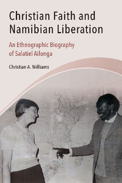 Christian Faith and Namibian Liberation: An Ethnographic Biography of Salatiel Ailonga.