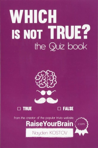Which is NOT True? - The Quiz Book From the Creator of the Popular Website RaiseYourBrain.com