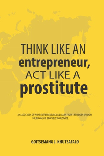 Think Like an Entrepreneur, Act Like a Prostitute A Classic Idea of what Entrepreneurs Can Learn from the Hidden Wisdom Found Only in Brothels Worldwide.