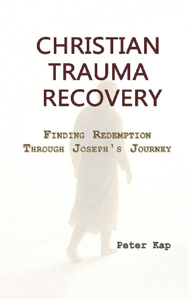 CHRISTIAN TRAUMA RECOVERY: Finding Redemption Through Josephs Journey