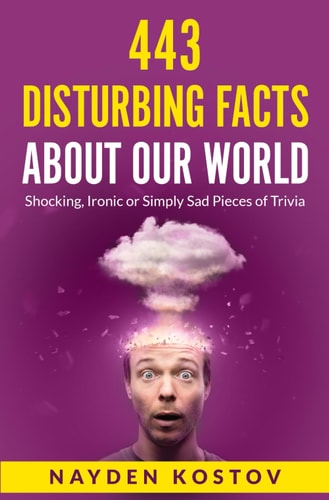 443 Disturbing Facts about Our World Shocking, Ironic Or Simply Sad Pieces of Trivia