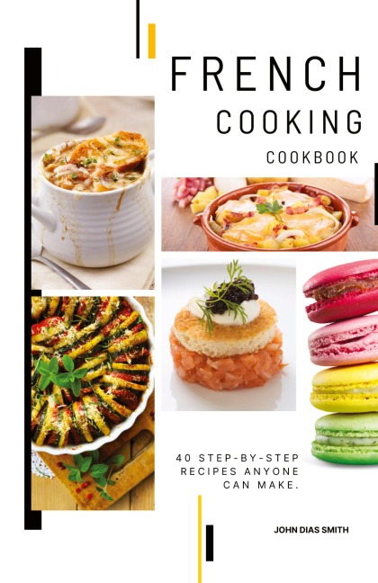 French Cooking Cookbook: A Book About French Food in English with Pictures of Each Recipe. 40 Step-by-Step Recipes Anyone Can Make.