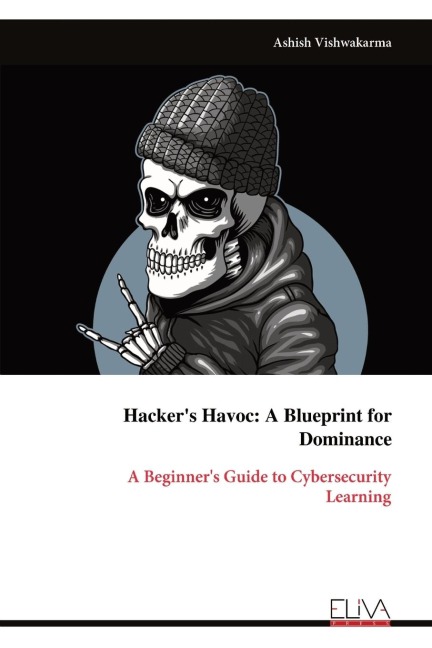 Hacker's Havoc: A Blueprint for Dominance: A Beginner's Guide to Cybersecurity Learning