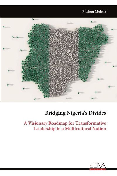Bridging Nigerias Divides: A Visionary Roadmap for Transformative Leadership in a Multicultural Nation