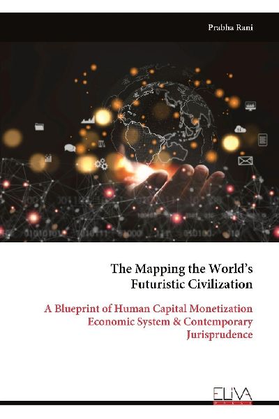 The Mapping the Worlds Futuristic Civilization: A Blueprint of Human Capital Monetization Economic System & Contemporary Jurisprudence