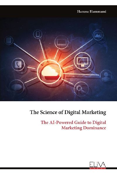 The Science of Digital Marketing: The AI-Powered Guide to Digital Marketing Dominance