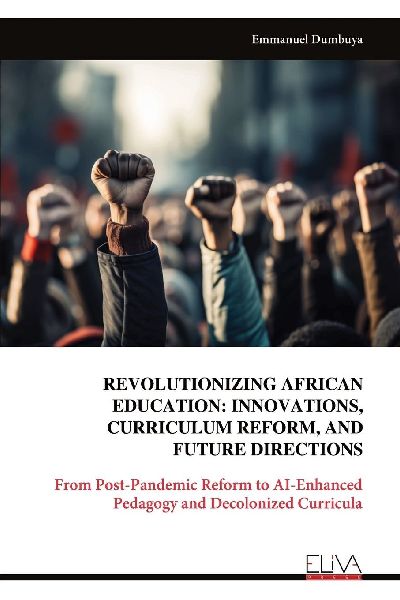 REVOLUTIONIZING AFRICAN EDUCATION: INNOVATIONS, CURRICULUM REFORM, AND FUTURE DIRECTIONS: From Post-Pandemic Reform to AI-Enhanced Pedagogy and Decolonized Curricula