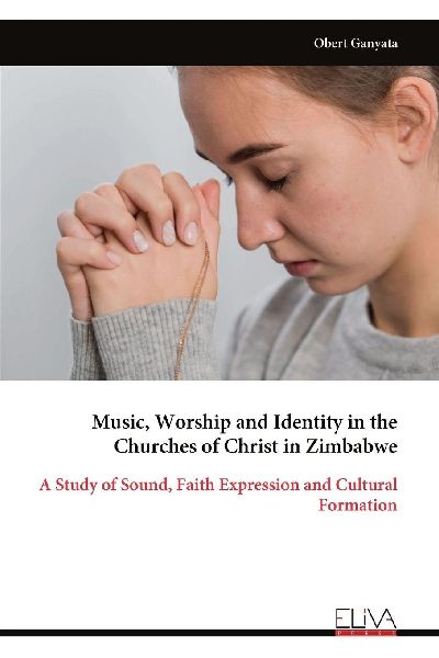 Music, Worship and Identity in the Churches of Christ in Zimbabwe: A Study of Sound, Faith Expression and Cultural Formation