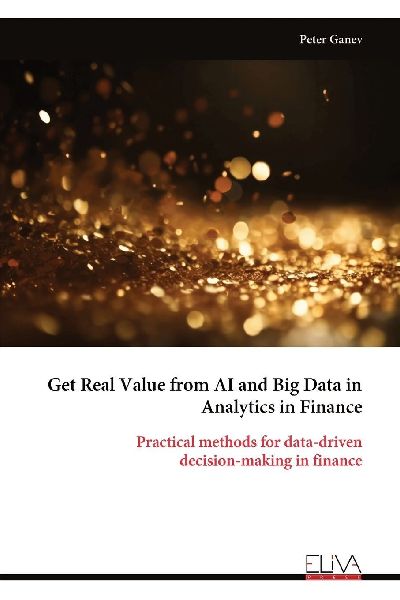 Get Real Value from AI and Big Data in Analytics in Finance: Practical methods for data-driven decision-making in finance