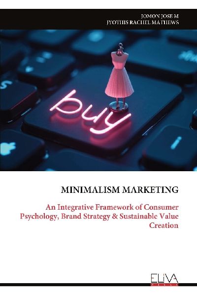 MINIMALISM MARKETING: An Integrative Framework of Consumer Psychology, Brand Strategy & Sustainable Value Creation