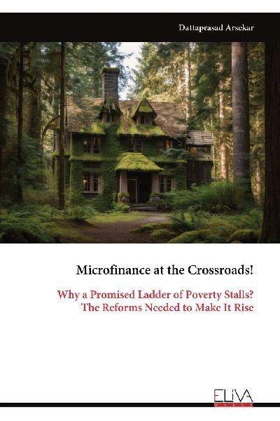 Microfinance at the Crossroads!: Why a Promised Ladder of Poverty Stalls? The Reforms Needed to Make It Rise