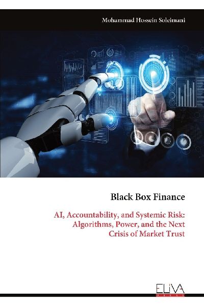 Black Box Finance: AI, Accountability, and Systemic Risk: Algorithms, Power, and the Next Crisis of Market Trust