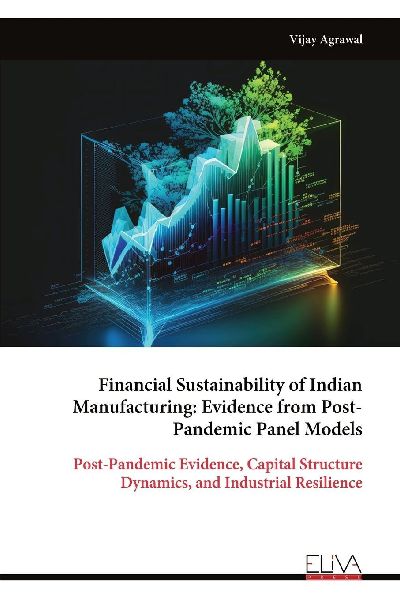Financial Sustainability of Indian Manufacturing: Evidence from Post- Pandemic Panel Models: Post-Pandemic Evidence, Capital Structure Dynamics, and Industrial Resilience