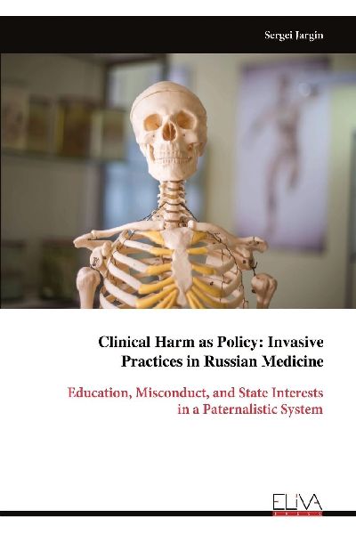 Clinical Harm as Policy: Invasive Practices in Russian Medicine : Education, Misconduct, and State Interests in a Paternalistic System