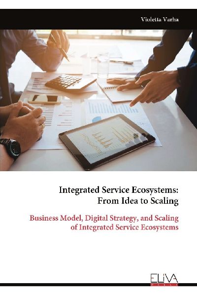 Integrated Service Ecosystems: From Idea to Scaling: Business Model, Digital Strategy, and Scaling of Integrated Service Ecosystems