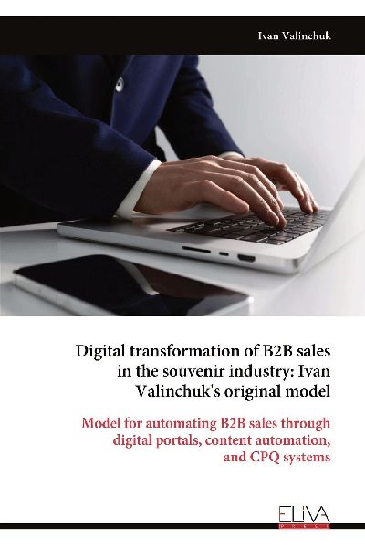 Digital transformation of B2B sales in the souvenir industry: Ivan Valinchuks original model: Model for automating B2B sales through digital portals, content automation, and CPQ systems
