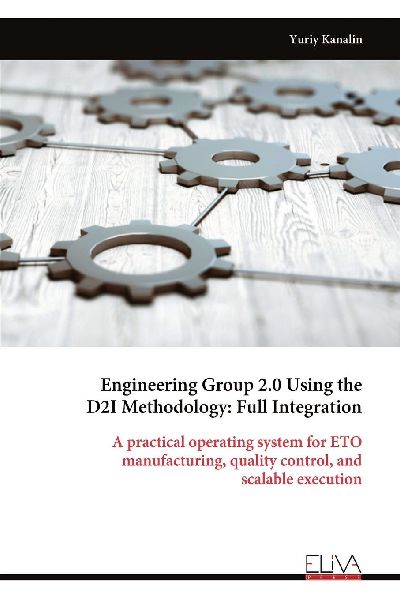 Engineering Group 2.0 Using the D2I Methodology: Full Integration: A practical operating system for ETO manufacturing, quality control, and scalable execution