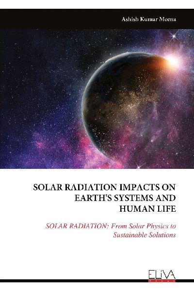 Solar Radiation Impacts on Earth's Systems and Human Life: SOLAR RADIATION: From Solar Physics to Sustainable Solutions