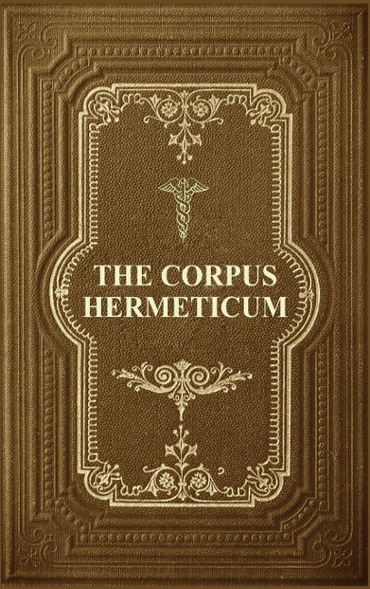 The Corpus Hermeticum: Initiation Into Hermetics, The Hermetica Of Hermes Trismegistus