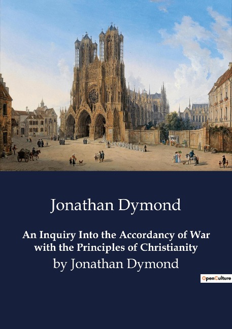 An Inquiry Into the Accordancy of War with the Principles of Christianity: by Jonathan Dymond