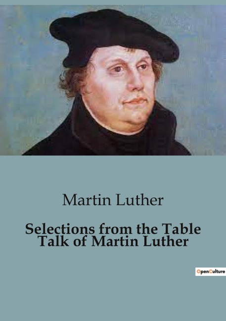 Selections from the Table Talk of Martin Luther: Insights from Martin Luthers Table Talk: A Glimpse into Reformation Thought
