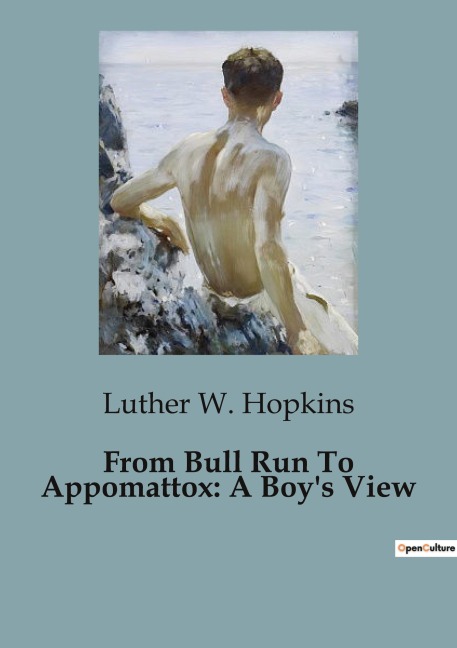 From Bull Run To Appomattox: A Boys View: A Personal Account of a Young Confederate Soldiers Experiences During the American Civil War