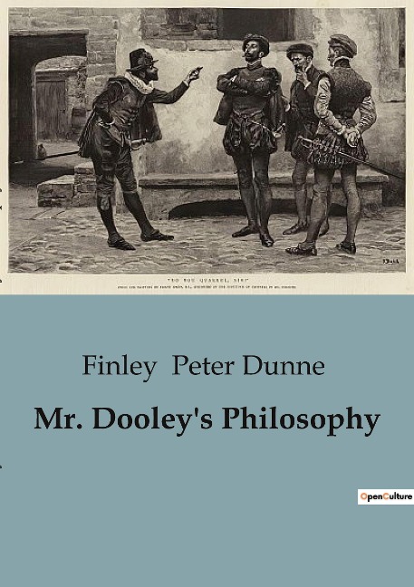 Mr. Dooleys Philosophy: Exploring the Wit and Wisdom of Mr. Dooley