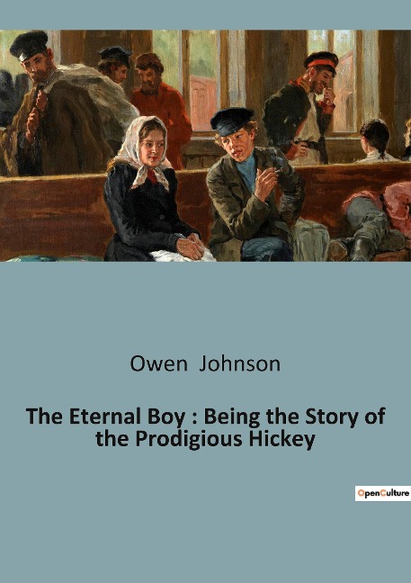The Eternal Boy : Being the Story of the Prodigious Hickey: The Adventures and Misadventures of Schoolboy Life