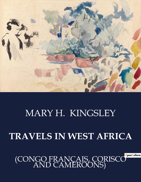 TRAVELS IN WEST AFRICA: Explorations and Observations in West Africa: A Journey through Sierra Leone, Cape Coast, and Accra