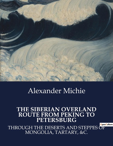 THE SIBERIAN OVERLAND ROUTE FROM PEKING TO PETERSBURG: A Journey Through the Heart of Asia: From Peking to Petersburg