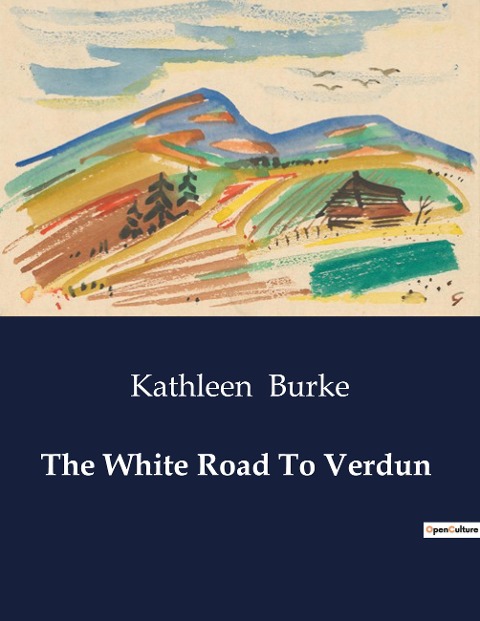 The White Road To Verdun: A Journey Through the Heart of War-Torn France