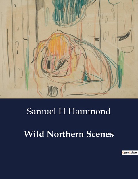 Wild Northern Scenes: Adventures in the Wilderness: Hunting and Fishing in the Northern Wilds