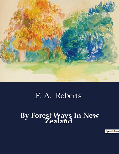 By Forest Ways In New Zealand: Explorations and Impressions of New Zealands Natural Beauty and Settlements
