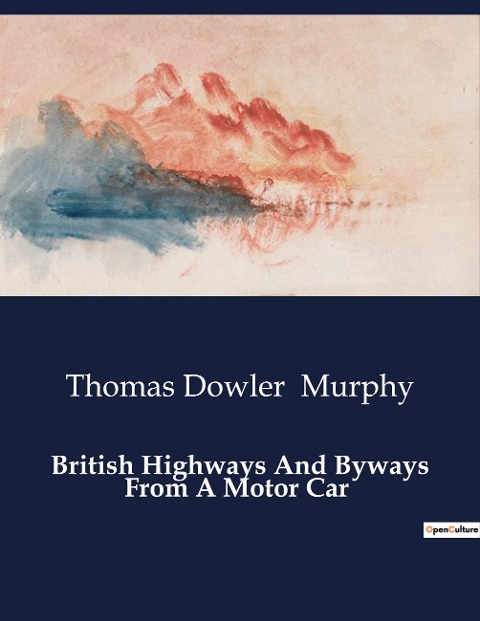 British Highways And Byways From A Motor Car: Exploring Britains Historic Roads and Landmarks by Motor Car