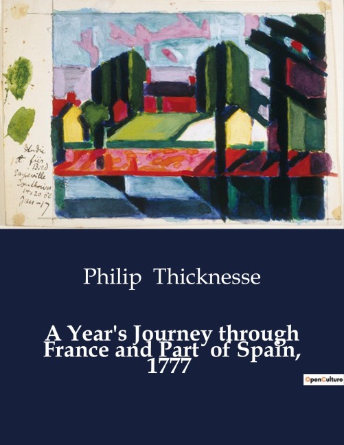 A Years Journey through France and Part  of Spain, 1777: An Exploration of 18th Century France and Spain through the Eyes of Philip Thicknesse