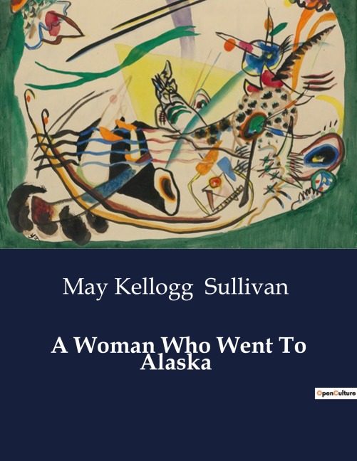 A Woman Who Went To Alaska: A Journey Through the Klondike: Adventures and Challenges in the Alaskan Gold Rush