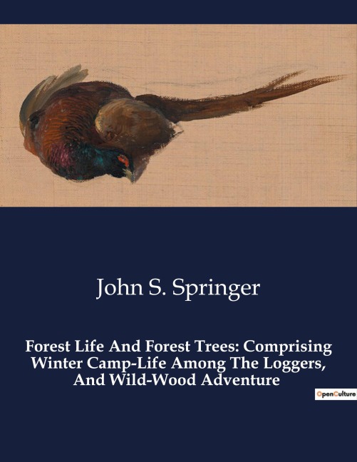 Forest Life And Forest Trees: Comprising Winter Camp-Life Among The Loggers, And Wild-Wood Adventure: Exploring the Wilderness: The Life and Adventures of Lumbermen in 19th Century America